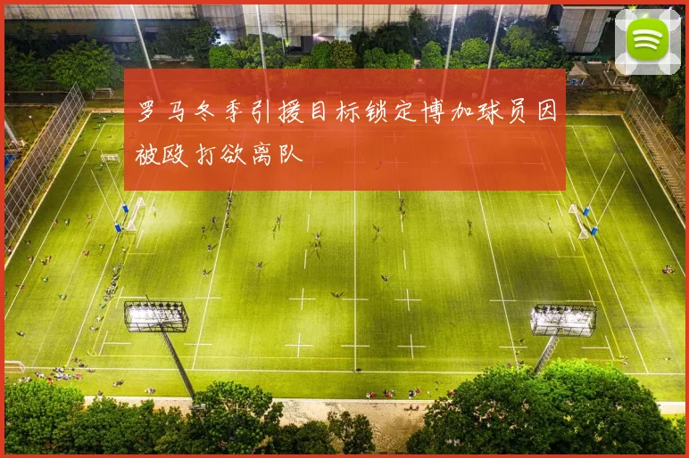 罗马冬季引援目标锁定博加球员因被殴打欲离队