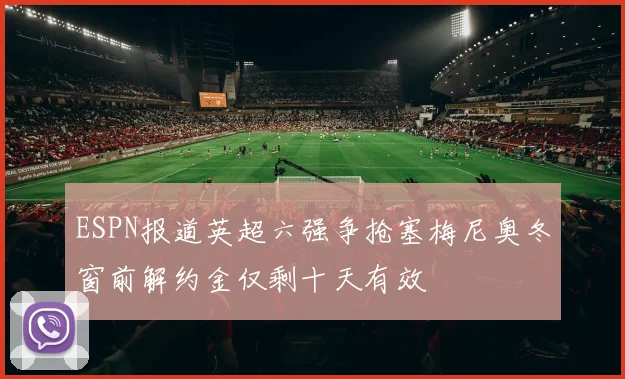 ESPN报道英超六强争抢塞梅尼奥冬窗前解约金仅剩十天有效