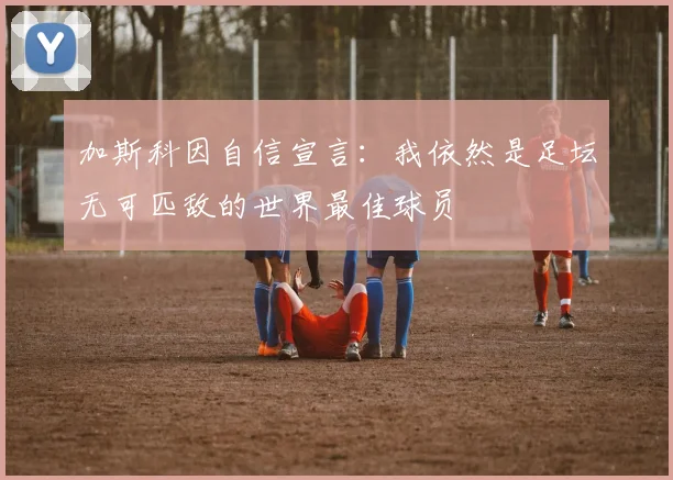 加斯科因自信宣言：我依然是足坛无可匹敌的世界最佳球员