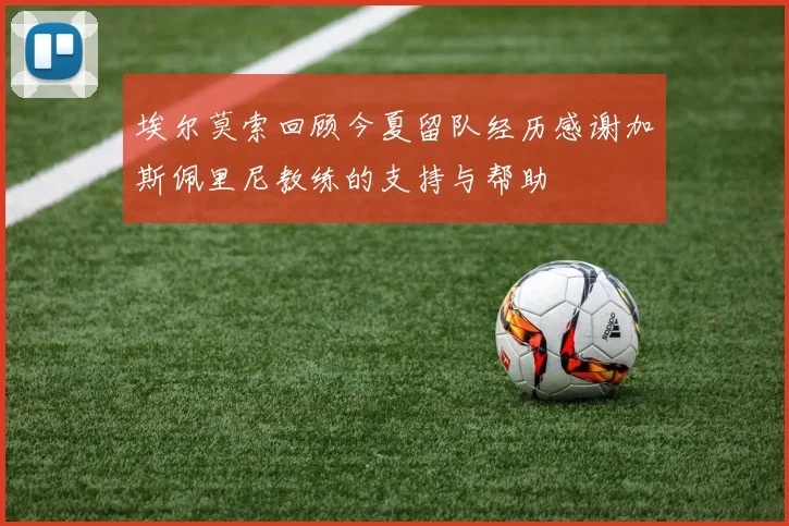 埃尔莫索回顾今夏留队经历感谢加斯佩里尼教练的支持与帮助