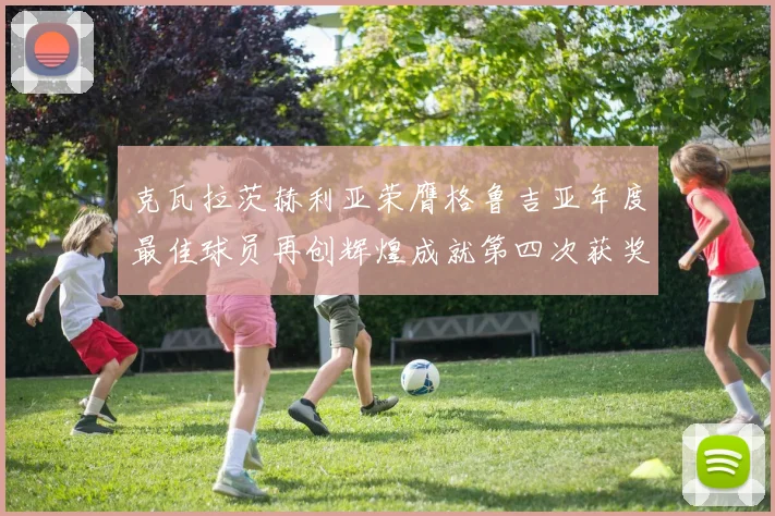 克瓦拉茨赫利亚荣膺格鲁吉亚年度最佳球员再创辉煌成就第四次获奖