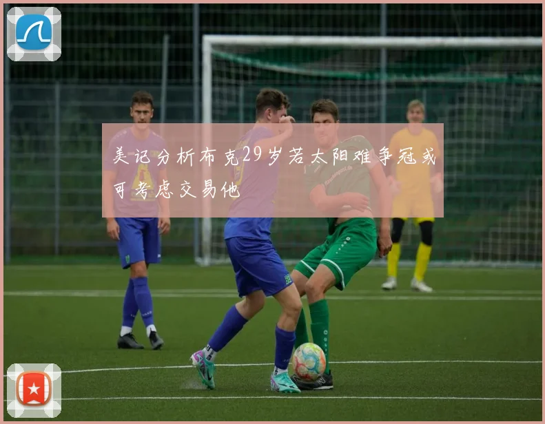 美记分析布克29岁若太阳难争冠或可考虑交易他