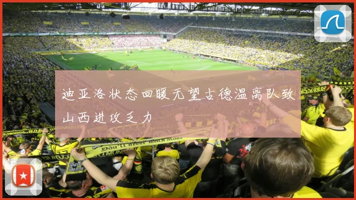 迪亚洛状态回暖无望古德温离队致山西进攻乏力