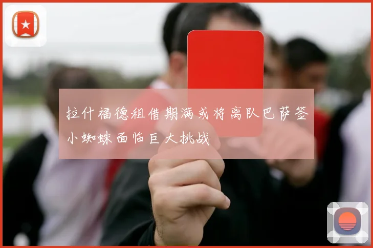 拉什福德租借期满或将离队巴萨签小蜘蛛面临巨大挑战