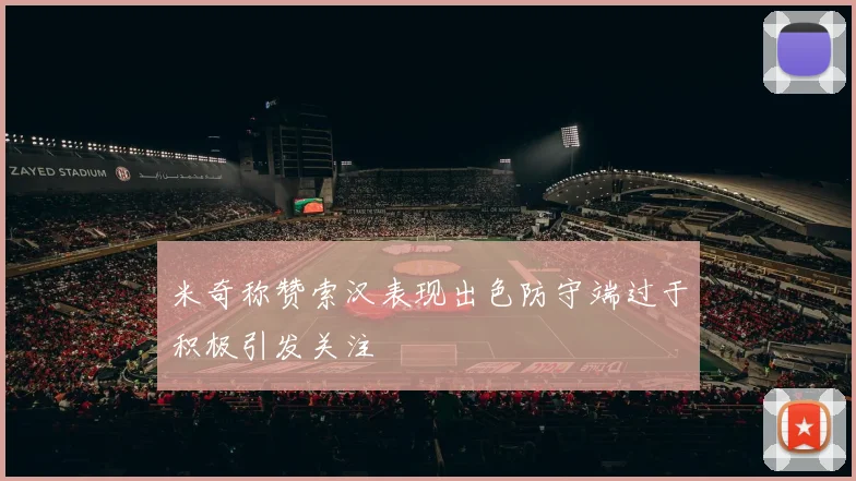米奇称赞索汉表现出色防守端过于积极引发关注