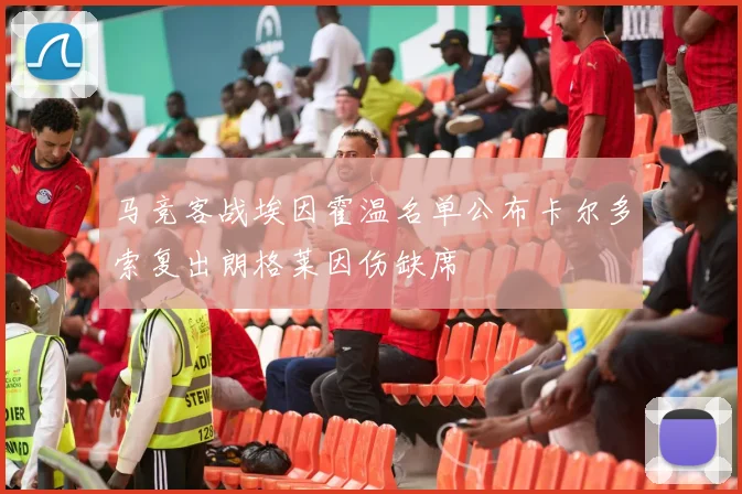 马竞客战埃因霍温名单公布卡尔多索复出朗格莱因伤缺席