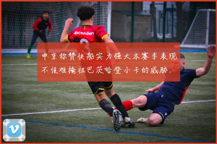 申京称赞快船实力强大本赛季表现不佳难掩祖巴茨哈登小卡的威胁