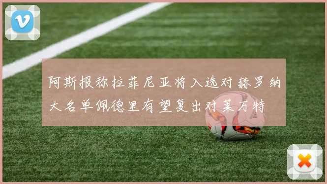 阿斯报称拉菲尼亚将入选对赫罗纳大名单佩德里有望复出对莱万特