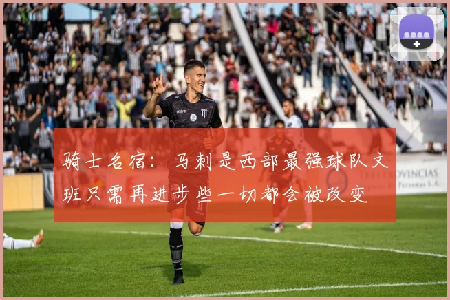 骑士名宿：马刺是西部最强球队文班只需再进步些一切都会被改变