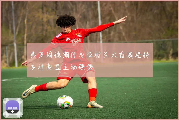 弗罗因德期待与亚特兰大首战逆转多特彰显主场强势