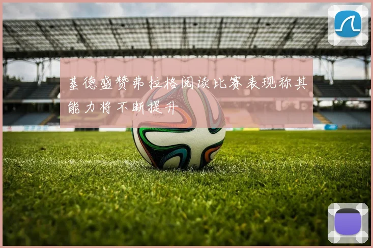 基德盛赞弗拉格阅读比赛表现称其能力将不断提升