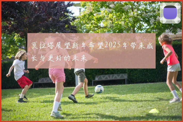 莫拉塔展望新年希望2025年带来成长与更好的未来