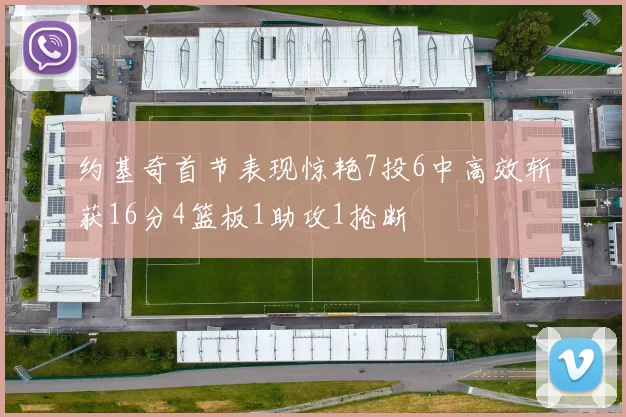 约基奇首节表现惊艳7投6中高效斩获16分4篮板1助攻1抢断